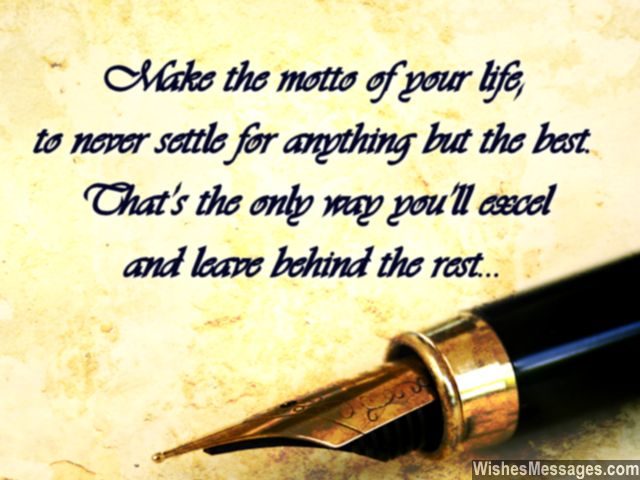 Make the motto of your life, to never settle for anything but the best    best wishes for your result